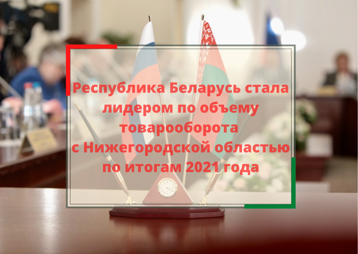 Белоруссия стала лидером по объему товарооборота с Нижегородской областью по итогам 2021 года