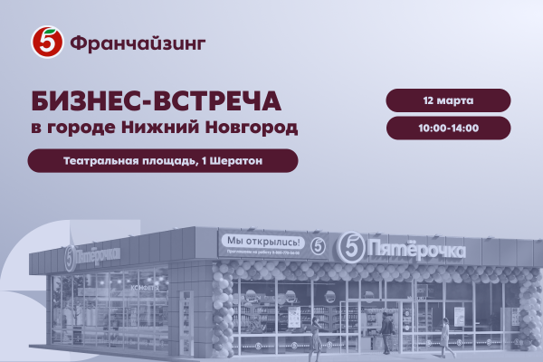 12 марта в Нижнем Новгороде пройдет бизнес-встреча «Пятёрочка Франчайзинг»
