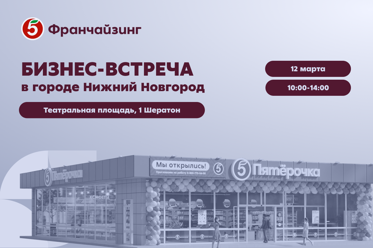 12 марта в Нижнем Новгороде пройдет бизнес-встреча «Пятёрочка Франчайзинг»